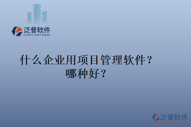 什么企業(yè)用項目管理軟件？哪種好？