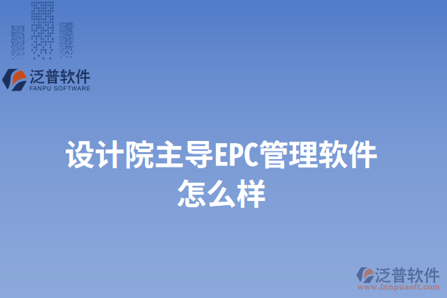 設(shè)計(jì)院主導(dǎo)EPC管理軟件怎么樣