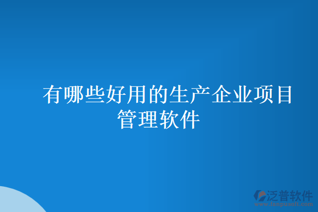 有哪些好用的生產(chǎn)企業(yè)項(xiàng)目管理軟件