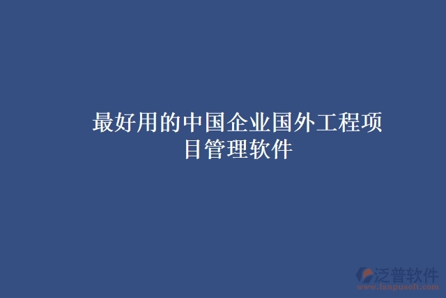 最好用的中國企業(yè)國外工程項目管理軟件