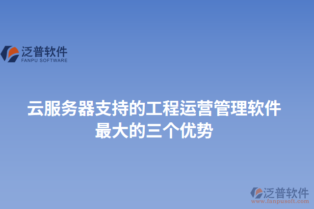 云服務(wù)器支持的工程運營管理軟件最大的三個優(yōu)勢