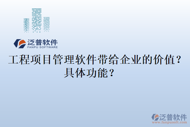  工程項(xiàng)目管理軟件帶給企業(yè)的價(jià)值？具體功能？