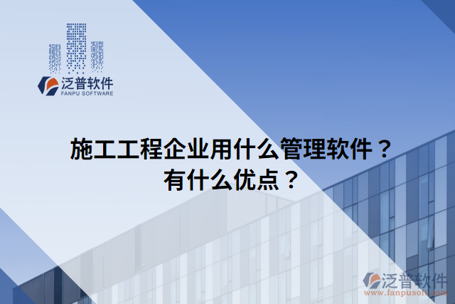 施工工程企業(yè)用什么管理軟件？有什么優(yōu)點(diǎn)？