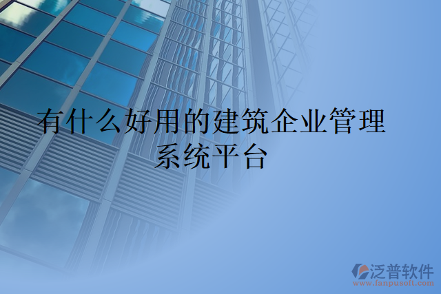 有什么好用的建筑企業(yè)管理系統(tǒng)平臺(tái)