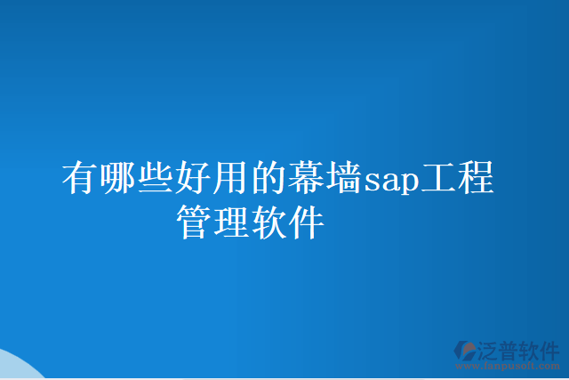 有哪些好用的幕墻sap工程管理軟件