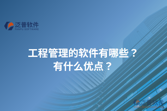 工程管理的軟件有哪些？有什么優(yōu)點？