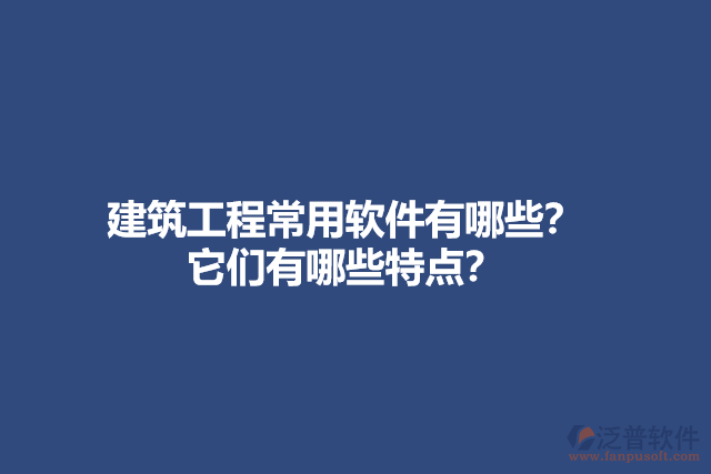 建筑工程常用軟件有哪些？它們有哪些特點？