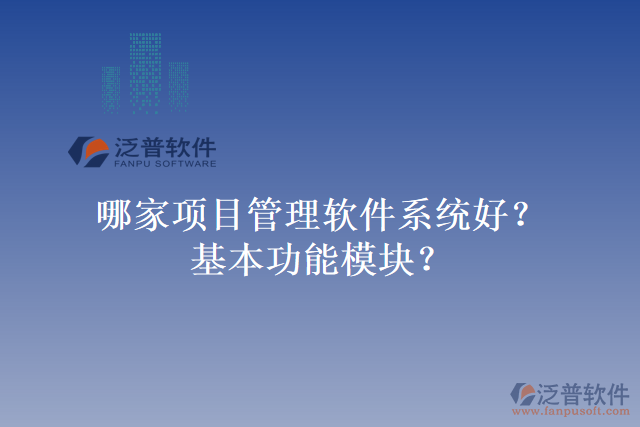 哪家項(xiàng)目管理軟件系統(tǒng)好？基本功能模塊？