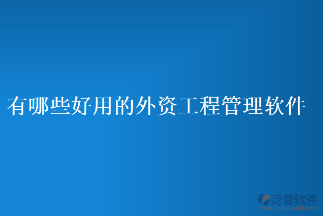 有哪些好用的外資工程管理軟件