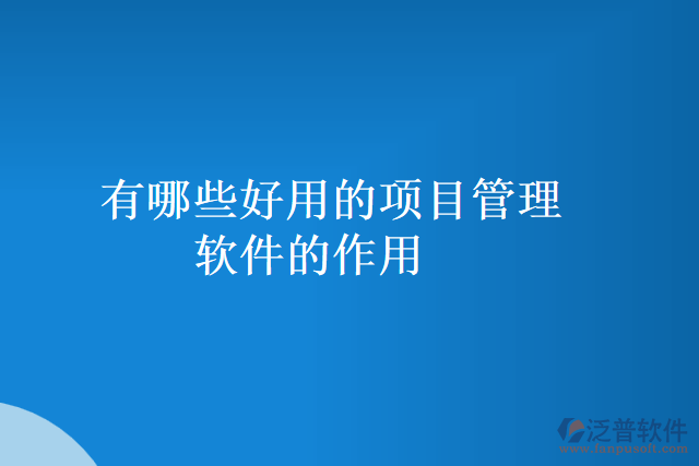 有哪些好用的項目管理軟件的作用