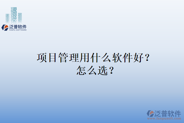 項目管理用什么軟件好？怎么選？