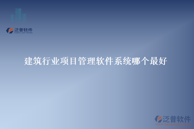 建筑行業(yè)項(xiàng)目管理軟件系統(tǒng)哪個(gè)最好