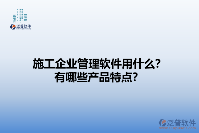 施工企業(yè)管理軟件用什么？有哪些產(chǎn)品特點(diǎn)？