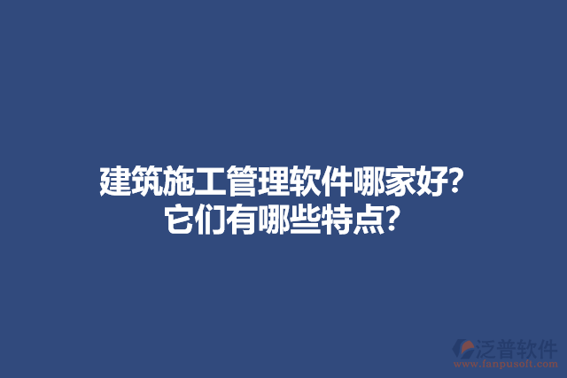 <a href=http://m.52tianma.cn/xm/ target=_blank class=infotextkey>建筑施工管理軟件</a>哪家好？他們有哪些特點？