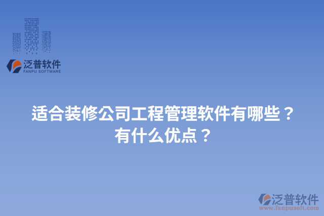 適合裝修公司工程管理軟件有哪些？有什么優(yōu)點？