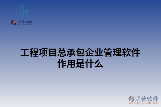 工程項目總承包企業(yè)管理軟件作用是什么