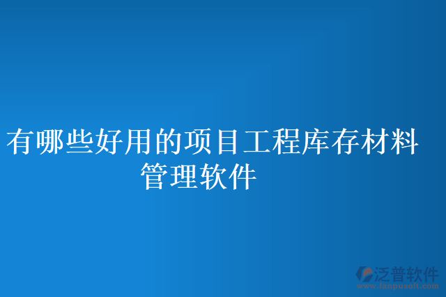 有哪些好用的項目工程庫存材料管理軟件