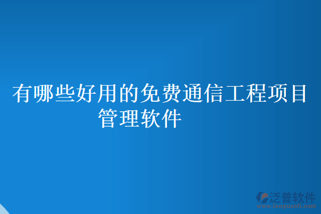 有哪些好用的免費通信工程項目管理軟件