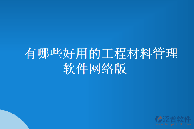 有哪些好用的工程材料管理軟件網(wǎng)絡(luò)版