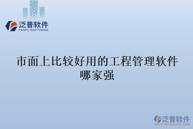 市面上比較好用的工程管理軟件哪家強(qiáng)