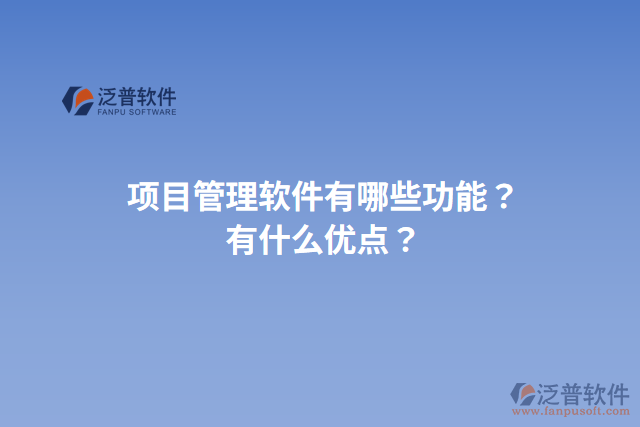 項目管理軟件有哪些功能？有什么優(yōu)點？