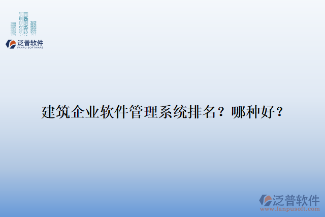 建筑企業(yè)軟件管理系統(tǒng)排名？哪種好？