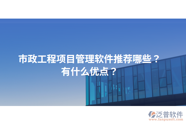 市政工程項(xiàng)目管理軟件推薦哪些？有什么優(yōu)點(diǎn)？