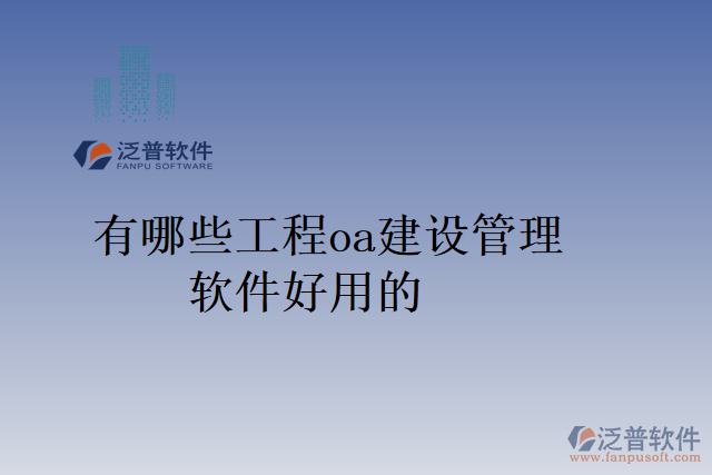 有哪些工程oa建設(shè)管理軟件好用的