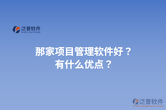 那家項目管理軟件好？有什么優(yōu)點？