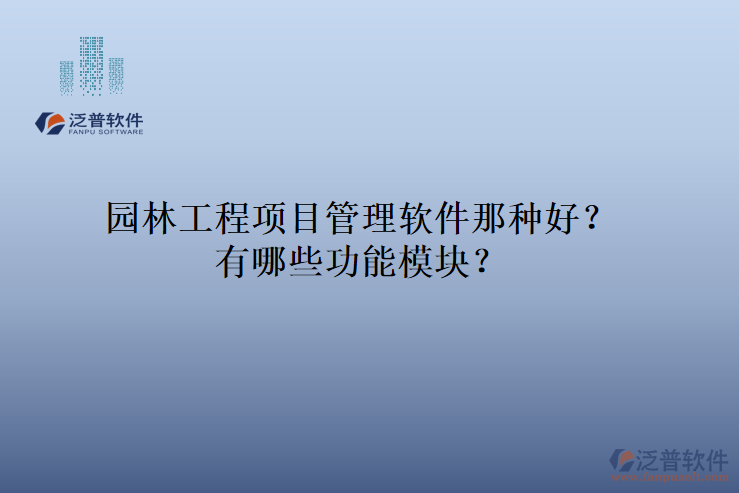 園林工程項(xiàng)目管理軟件那種好？有哪些功能模塊？