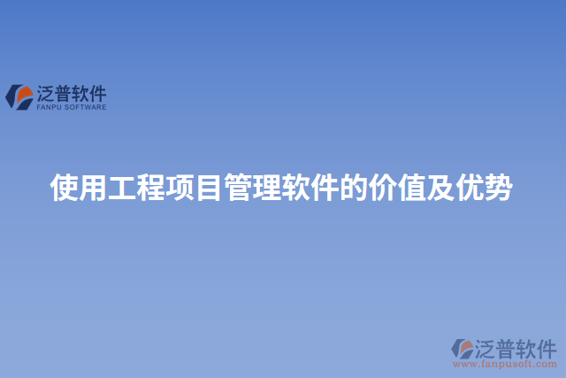 使用工程項目管理軟件的價值及優(yōu)勢