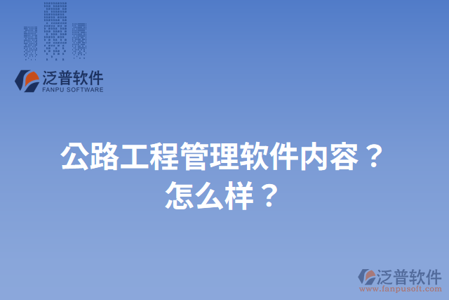 公路工程管理軟件內(nèi)容？怎么樣？