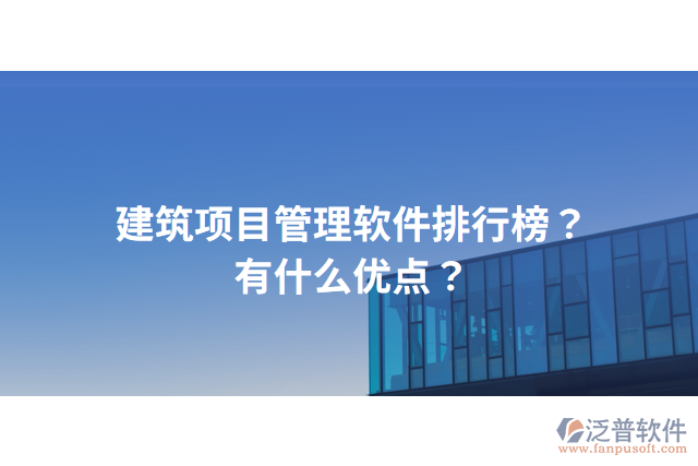 建筑項(xiàng)目管理軟件排行榜？有什么優(yōu)點(diǎn)？