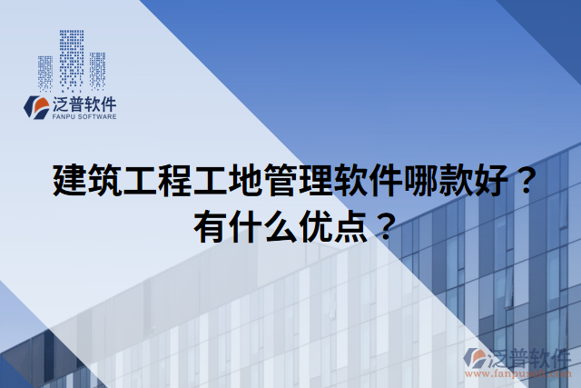 建筑工程工地管理軟件哪款好？有什么優(yōu)點(diǎn)？