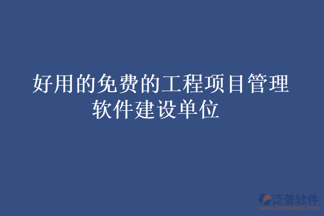  好用的免費的工程項目管理軟件建設單位