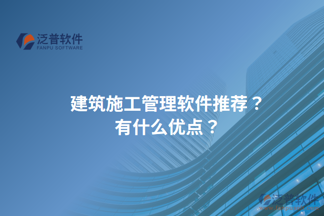 建筑施工管理軟件推薦？有什么優(yōu)點(diǎn)？