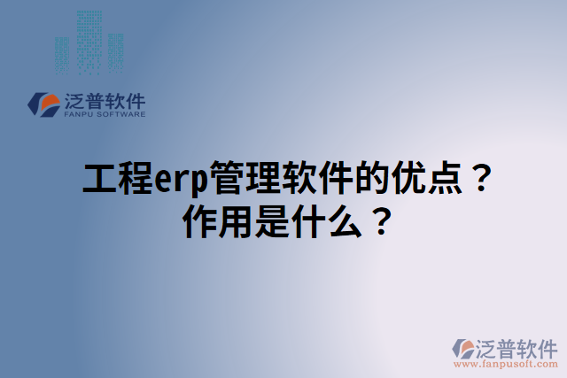 工程erp管理軟件的優(yōu)點(diǎn)？作用是什么？