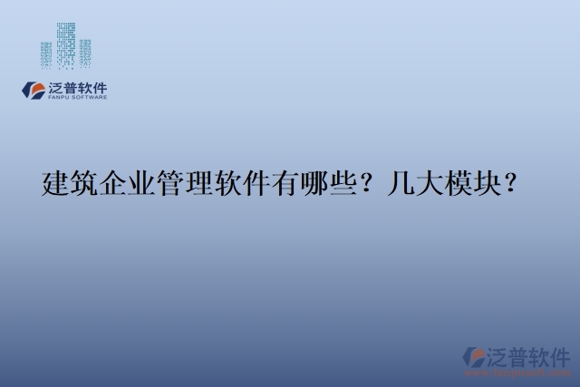 建筑企業(yè)管理軟件有哪些？幾大模塊？