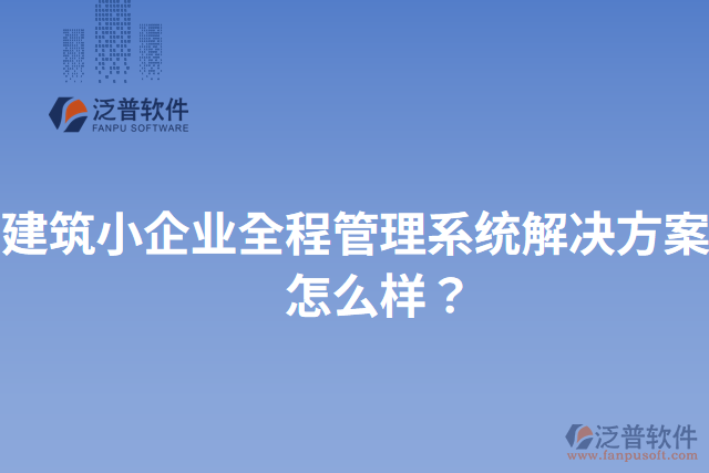 建筑小企業(yè)全程管理系統(tǒng)解決方案？怎么樣？