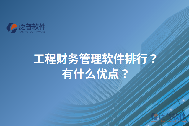 工程財(cái)務(wù)管理軟件排行？有什么優(yōu)點(diǎn)？