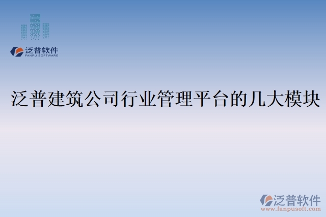 泛普建筑公司行業(yè)管理平臺的幾大模塊