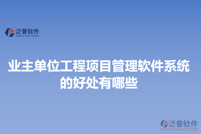 業(yè)主單位工程項(xiàng)目管理軟件系統(tǒng)的好處有哪些