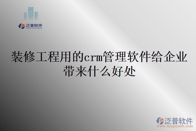 裝修工程用的crm管理軟件給企業(yè)帶來什么好處