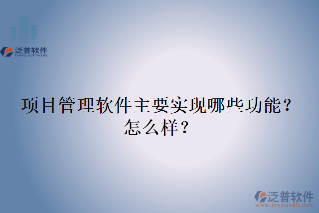 項(xiàng)目管理軟件主要實(shí)現(xiàn)哪些功能？怎么樣？