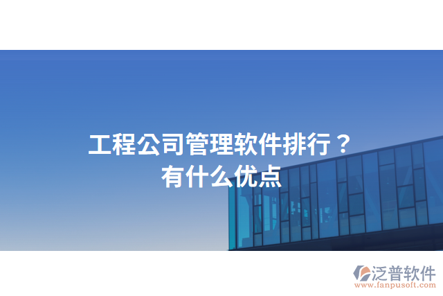 工程公司管理軟件排行？有什么優(yōu)點(diǎn)？