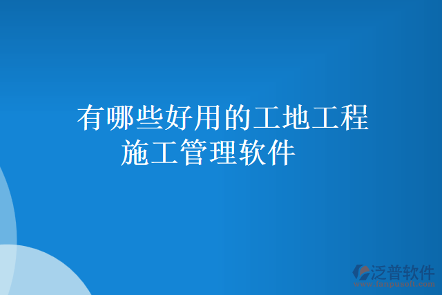 有哪些好用的工地工程施工管理軟件