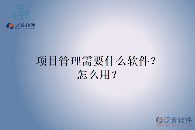 項目管理需要什么軟件？怎么用？