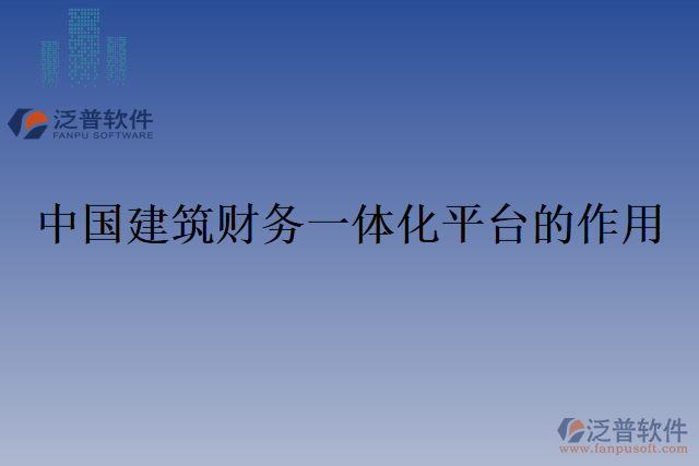 中國(guó)建筑財(cái)務(wù)一體化平臺(tái)的作用