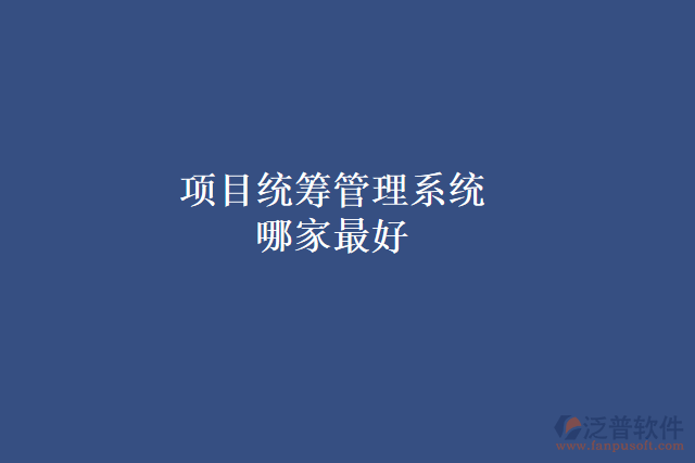 項(xiàng)目統(tǒng)籌管理系統(tǒng)哪家最好