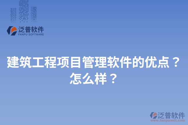 建筑工程項目管理軟件的優(yōu)點？怎么樣？